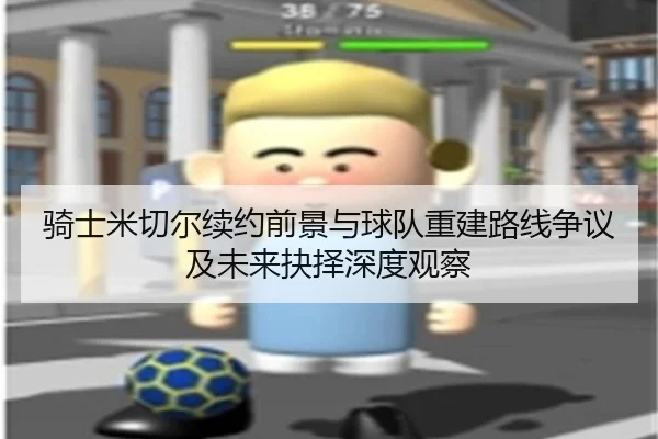 骑士米切尔续约前景与球队重建路线争议及未来抉择深度观察