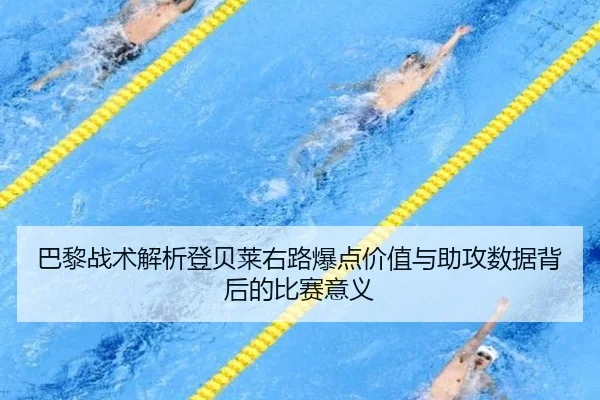 巴黎战术解析登贝莱右路爆点价值与助攻数据背后的比赛意义